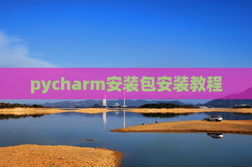 pycharm安装包安装教程 pycharm安装包安装教程